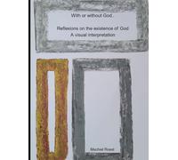 With or without God...: Reflexions on the existence of God: A visual interpretation (Thoughts and philosophies: A visual interpretation)