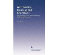 With Russian, Japanese and Chunchuse: The experiences of an Englishman during the Russo-Japanese war,