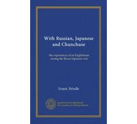 With Russian, Japanese and Chunchuse: the experiences of an Englishman during the Russo-Japanese war