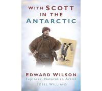 With Scott in the Antarctic: Edward Wilson: Explorer, Naturalist, Artist