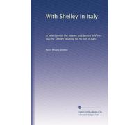 With Shelley in Italy: A selection of the poems and letters of Percy Bysshe Shelley relating to his life in Italy