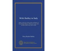 With Shelley in Italy: being a selection of the poems and letters of Percy Bysshe Shelley which have to do with his life in Italy from 1818 to 1822
