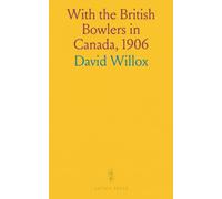 With the British Bowlers in Canada, 1906: A History of a Famous Tour With Descriptive Sketches of Many of the Players, and Most of the Towns Visited