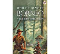 With The Dyaks Of Borneo A Tale of the Head Hunters