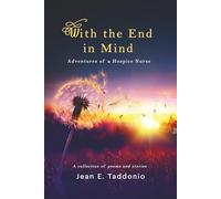 With the End in Mind: ADVENTURES OF A HOSPICE NURSE, A Collection of Poems and Stories