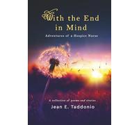 With the End in Mind: ADVENTURES OF A HOSPICE NURSE, A Collection of Poems and Stories
