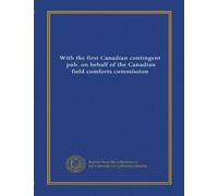 With the first Canadian contingent, pub. on behalf of the Canadian field comforts commission