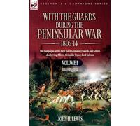 With the Guards during the Peninsular War,1805-14: Volume 1: The Campaigns of the First (later Grenadier) Guards and Letters of a Serving Officer, Alexander Fraser, Lord Saltoun
