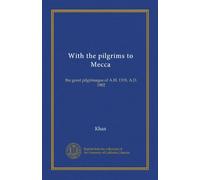With the pilgrims to Mecca: the great pilgrimages of A.H. 1319, A.D. 1902