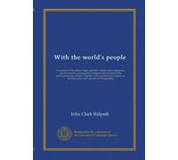 With the world's people (v.007): an account of the ethnic origin, primitive estate, early migrations, social evolution, and present conditions and ... the time, place and manner of the beginning