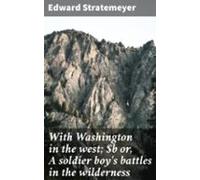 With Washington In The West; Or A Soldier Boys Battles In The Wilderne