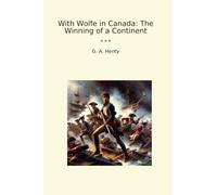 With Wolfe in Canada: The Winning of a Continent (Classic Books)