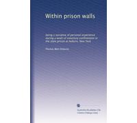 Within prison walls: being a narrative of personal experience during a week of voluntary confinement in the state prison at Auburn, New York