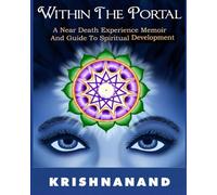 Within The Portal: A Near-Death Experience Memoir And Guide to Spiritual Awakening (Life-Mind: Change Your Mind to Change Your Life; a series for self-development and growth)