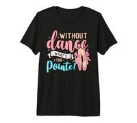 Without Dance What's The Pointe for a Ballet Dancer Camiseta Premium