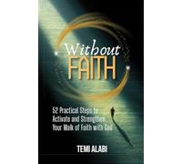 Without Faith: 52 Practical Steps to Activate and Strengthen Your Walk of Faith with God
