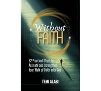 Without Faith: 52 Practical Steps to Activate and Strengthen Your Walk of Faith with God