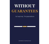 Without Guarantees: How to Act with Integrity When Outcomes Are Uncertain and Life Owes You Nothing