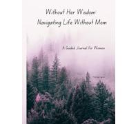 Without Her Wisdom: Navigating Life Without Mom: A Guided Journal for Women