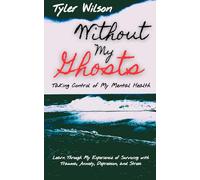 Without My Ghosts: Taking Control of My Mental Health: Learn Through My Experience of Surviving with Trauma, Anxiety, Depression, and Stress