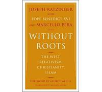 Without Roots: The West, Relativism, Christianity, Islam