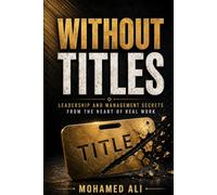 Without Titles: Leadership and Management Secrets from the Heart of Real Work