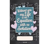 Without You My Life Is an Equation With No Solutions: Funny math graph paper notebook for students, nerds and hopeless romantics