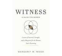 Witness: A Guide for Women: Lessons of Survival, Strength and a Blueprint for the Woman You're Becoming