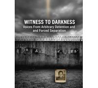 Witness To Darkness: Voices From Arbitrary Detention And Forced Separation