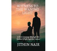 WITNESS TO THE WANING LIGHT: A Son’s Journey Through His Mother’s Fight Against Cancer