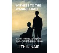 WITNESS TO THE WANING LIGHT: A Son’s Journey Through His Mother’s Fight Against Cancer