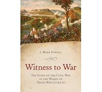 Witness to War: The Story of the Civil War Told By Those Who Lived It