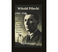 Witold Pilecki (1901-1948): The Man Who Volunteered for Auschwitz and Defied the Nazi Machine.