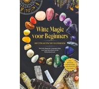 Witte Magie voor Beginners - Het Praktische Handboek: Hoe Je Je Magische Vermogens Stap voor Stap Ontwikkelt en het Hekserijvak Leert - inclusief Rituelen, Energie Werk, Edelstenen en Veel Meer.