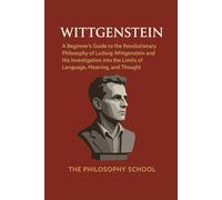 Wittgenstein: A Beginner's Guide to the Revolutionary Philosophy of Ludwig Wittgenstein and His Investigation into the Limits of Language, Meaning, and Thought (Western Philosophy)