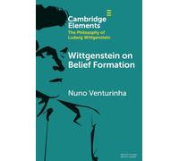 Wittgenstein on Belief Formation (Elements in the Philosophy of Ludwig Wittgenstein)