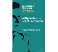 Wittgenstein on Belief Formation (Elements in the Philosophy of Ludwig Wittgenstein)