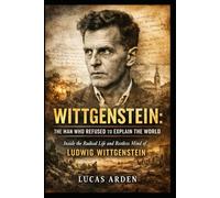 Wittgenstein: The man who refused to explain the world: Inside the radical life and restless mind of ludwig wittgenstein