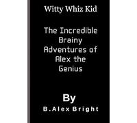 Witty Whiz Kid: The Incredible Brainy Adventures of Alex the Genius
