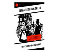 Wives and Daughters: A Victorian Coming-of-Age Tale of Family, Romance, and Social Manners in an English Country Town
