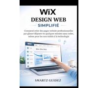 WIX DESIGN WEB SIMPLIFIÉ: Comment créer des pages website professionnelles par glisser-déposer en quelques minutes sans coder, même pour les non-initiés à la technologie
