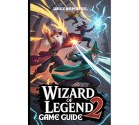 WIZARD OF LEGEND 2 GAME GUIDE: Essential Tips and Techniques for Mastering Spells, Strategic Combat, and Overcoming Every Challenge in the Chaos Realm