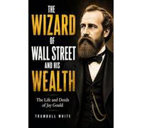 Wizard of Wall Street and His Wealth; or, The Life and Deeds of Jay Gould