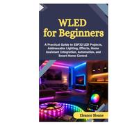 WLED for Beginners: A Practical Guide to ESP32 LED Projects, Addressable Lighting, Effects, Home Assistant Integration, Automation, and Smart Home Control