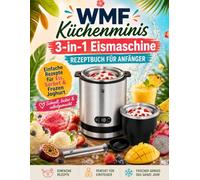 WMF Küchenminis 3-in-1 Eismaschine Rezeptbuch für Anfänger: 220 einfache & cremige Rezepte für Eiscreme, Sorbets & Frozen Yogurt - Mit klassischen ... & einfachen Schritt-für-Schritt-Anleitungen