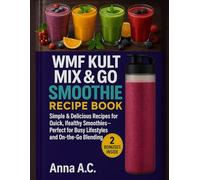 Wmf Kult Mix & Go Mini Smoothie Maker Recipes Book: Simple & Delicious Recipes for Quick, Healthy Smoothies - Perfect for Busy Lifestyles and On-the-Go Blending