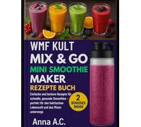 WMF Kult Mix & Go Mini Smoothie Maker Rezepte Buch: Einfache und leckere Rezepte für schnelle, gesunde Smoothies - perfekt für den hektischen Lebensstil und das Mixen unterwegs