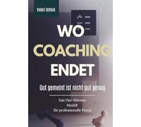 WO COACHING ENDET: GUT GEMEINT IST NICHT GUT GENUG. DAS VIER-EBENEN-MODELL FÜR PROFESSIONELLE PRAXIS