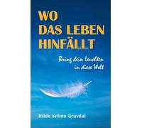 Wo das Leben hinfällt: Bring dein Leuchten in diese Welt - die inspirierende Lebensgeschichte einer Frau, die mutig ihren Weg geht, trotz einer Kindheit, die tiefe Spuren hinterlassen hat