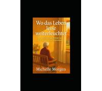 Wo das Leben leise weiterleuchtet: Ein warmherziger Roman aus dem Herzen eines Altersheims
